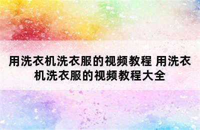 用洗衣机洗衣服的视频教程 用洗衣机洗衣服的视频教程大全